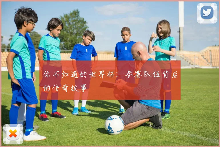 你不知道的世界杯:参赛队伍背后的传奇故事