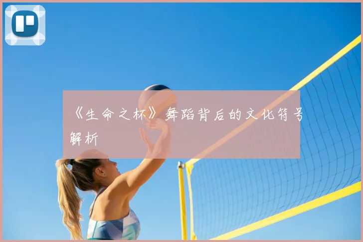 《生命之杯》舞蹈背后的文化符号解析