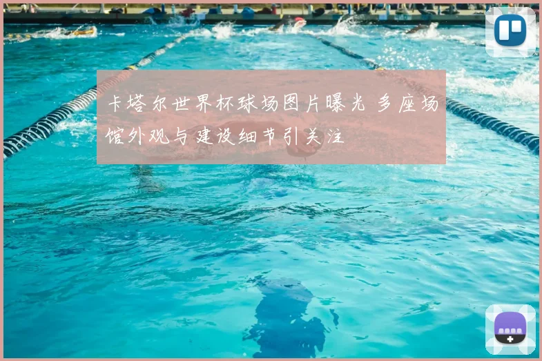 卡塔尔世界杯球场图片曝光 多座场馆外观与建设细节引关注