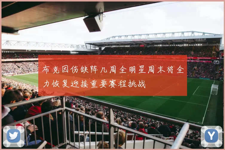布克因伤缺阵几周全明星周末将全力恢复迎接重要赛程挑战