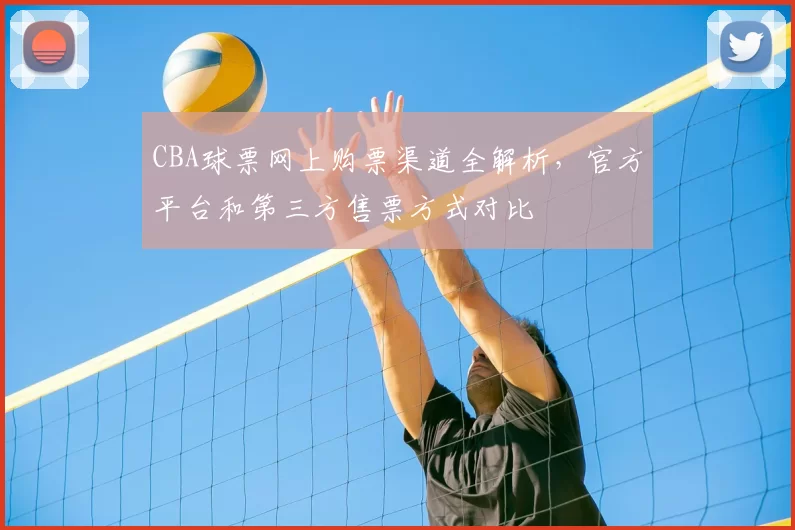 CBA球票网上购票渠道全解析，官方平台和第三方售票方式对比