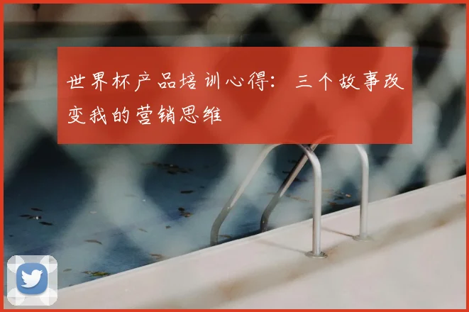 世界杯产品培训心得:三个故事改变我的营销思维