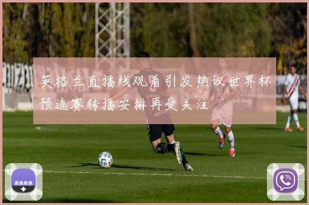 英格兰直播线观看引发热议世界杯预选赛转播安排再受关注