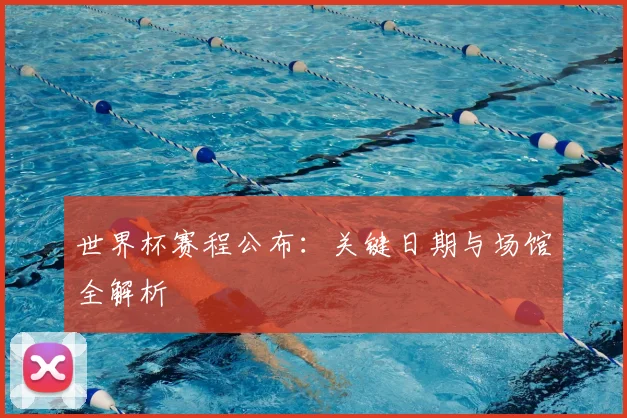 世界杯赛程公布：关键日期与场馆全解析