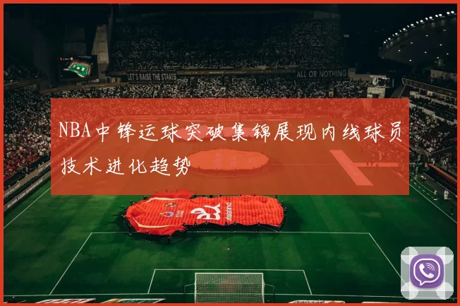 NBA中锋运球突破集锦展现内线球员技术进化趋势