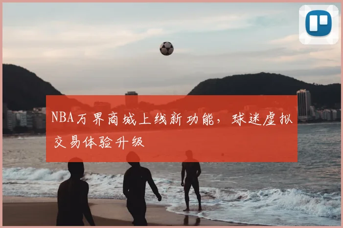 NBA万界商城上线新功能,球迷虚拟交易体验升级