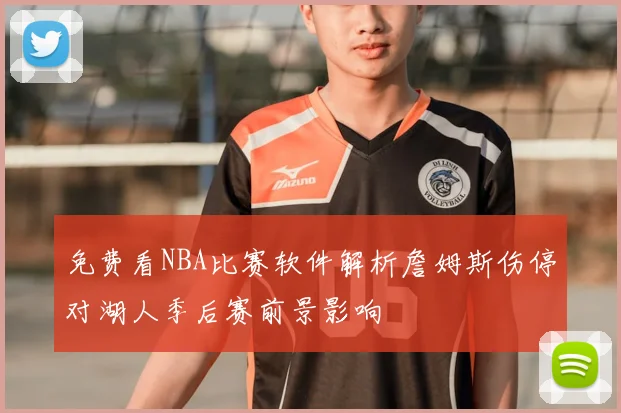 免费看NBA比赛软件解析詹姆斯伤停对湖人季后赛前景影响