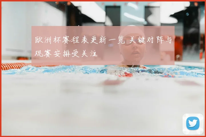 欧洲杯赛程表更新一览 关键对阵与观赛安排受关注