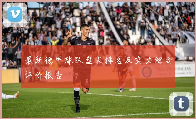 最新德甲球队盘点排名及实力综合评价报告