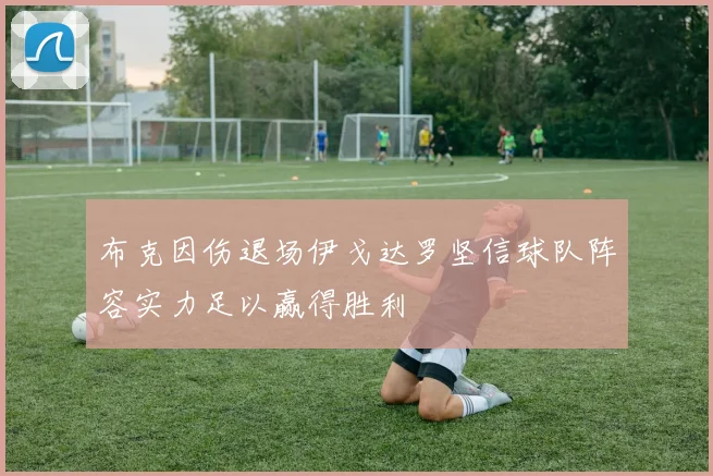 布克因伤退场伊戈达罗坚信球队阵容实力足以赢得胜利