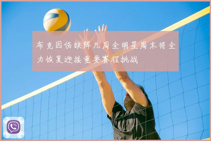 布克因伤缺阵几周全明星周末将全力恢复迎接重要赛程挑战