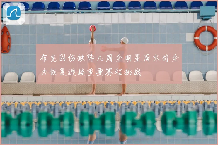 布克因伤缺阵几周全明星周末将全力恢复迎接重要赛程挑战