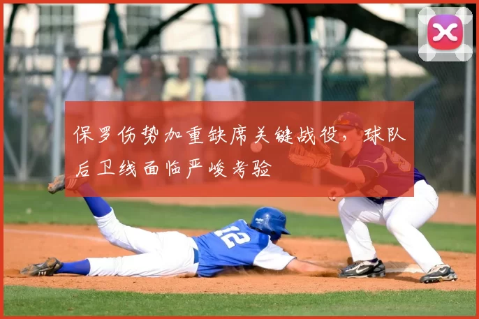 保罗伤势加重缺席关键战役，球队后卫线面临严峻考验