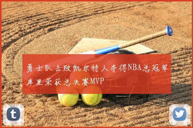 勇士队击败凯尔特人夺得NBA总冠军库里荣获总决赛MVP