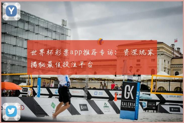 世界杯彩票app推荐专访:资深玩家揭秘最佳投注平台