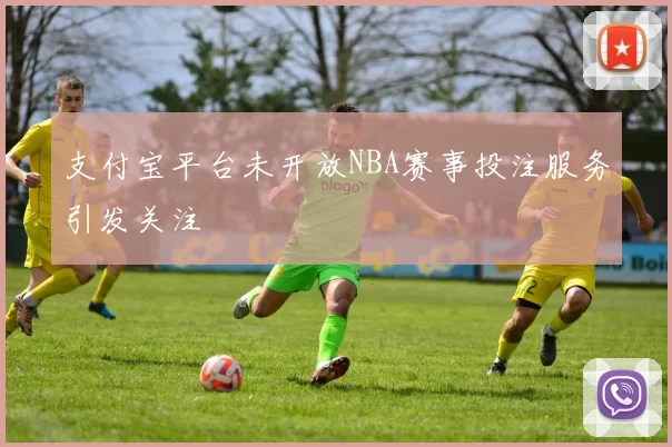 支付宝平台未开放NBA赛事投注服务引发关注