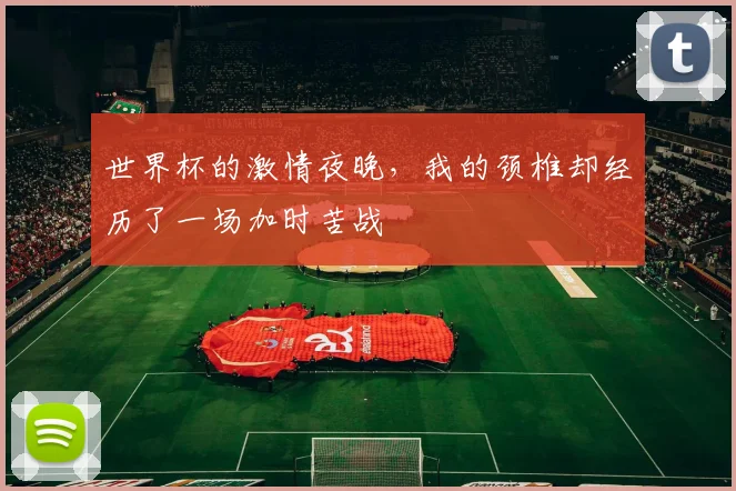 世界杯的激情夜晚,我的颈椎却经历了一场加时苦战