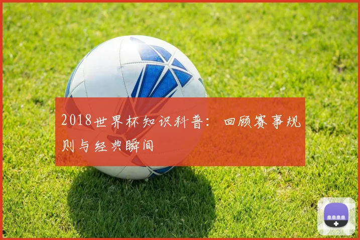 2018世界杯知识科普：回顾赛事规则与经典瞬间