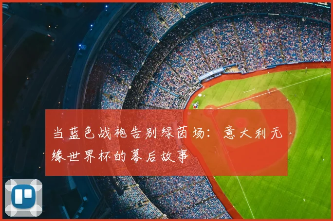 当蓝色战袍告别绿茵场：意大利无缘世界杯的幕后故事