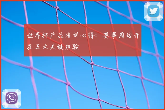 世界杯产品培训心得：赛事周边开发五大关键经验