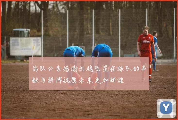 离队公告感谢刘越陈星在球队的奉献与拼搏祝愿未来更加辉煌