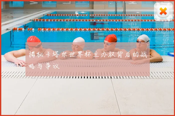 揭秘卡塔尔世界杯主办权背后的战略与争议