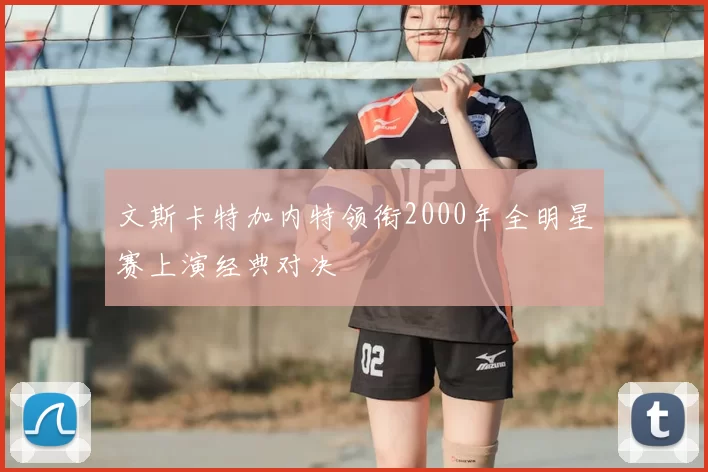 文斯卡特加内特领衔2000年全明星赛上演经典对决