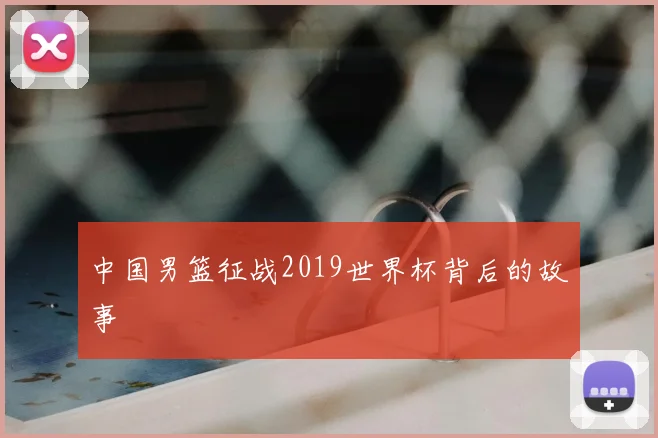中国男篮征战2019世界杯背后的故事