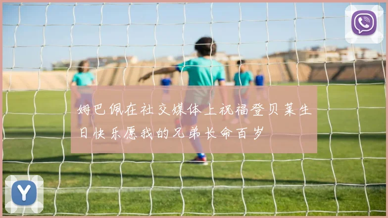 姆巴佩在社交媒体上祝福登贝莱生日快乐愿我的兄弟长命百岁