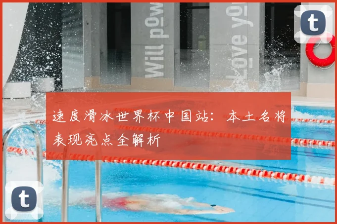 速度滑冰世界杯中国站：本土名将表现亮点全解析