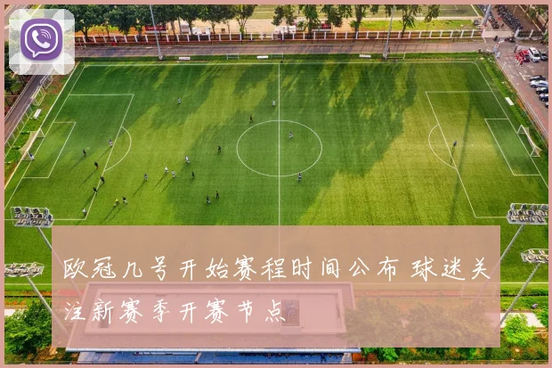 欧冠几号开始赛程时间公布 球迷关注新赛季开赛节点