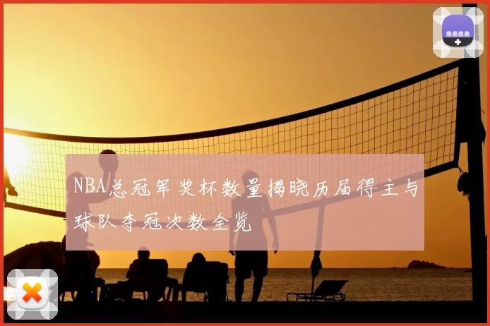 NBA总冠军奖杯数量揭晓历届得主与球队夺冠次数全览