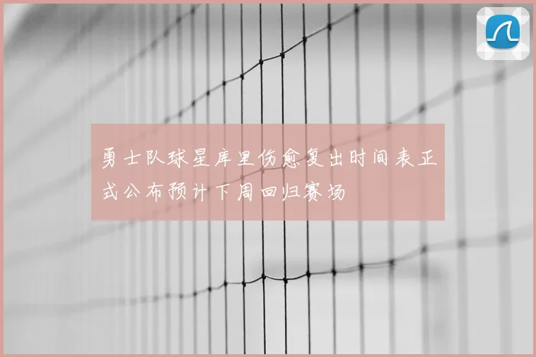 勇士队球星库里伤愈复出时间表正式公布预计下周回归赛场
