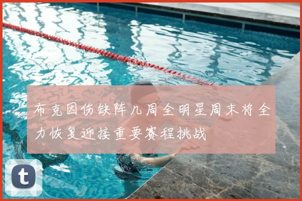 布克因伤缺阵几周全明星周末将全力恢复迎接重要赛程挑战