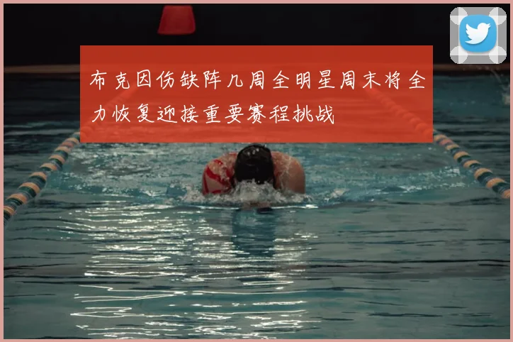 布克因伤缺阵几周全明星周末将全力恢复迎接重要赛程挑战