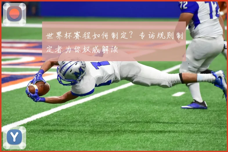 世界杯赛程如何制定?专访规则制定者为你权威解读