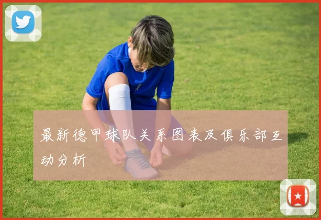 最新德甲球队关系图表及俱乐部互动分析