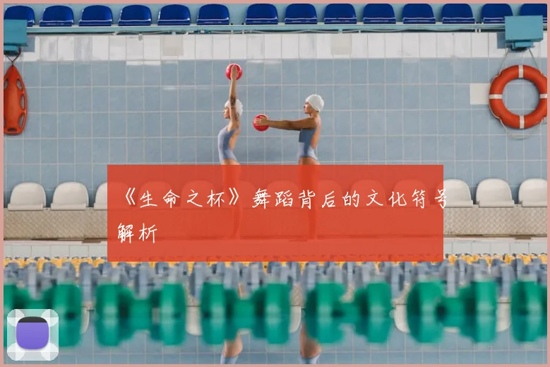 《生命之杯》舞蹈背后的文化符号解析