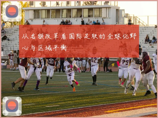 从名额改革看国际足联的全球化野心与区域平衡