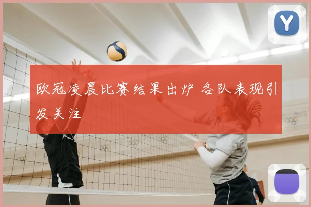 欧冠凌晨比赛结果出炉 各队表现引发关注