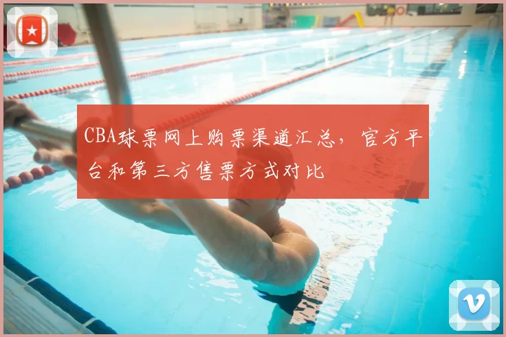 CBA球票网上购票渠道汇总，官方平台和第三方售票方式对比