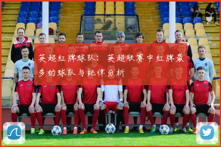 英超红牌球队：英超联赛中红牌最多的球队与纪律分析
