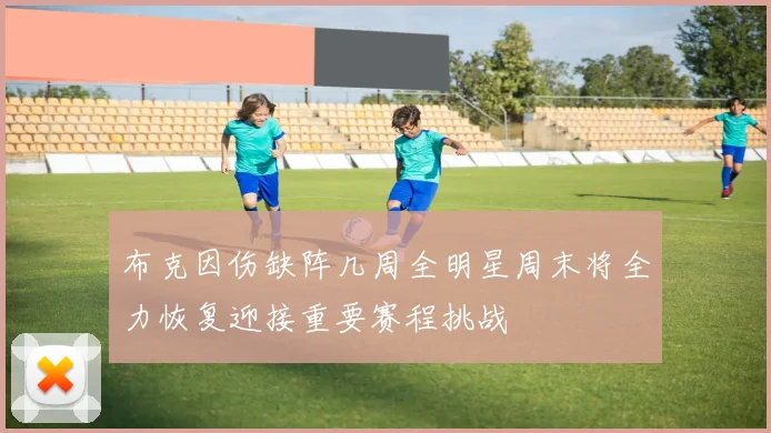 布克因伤缺阵几周全明星周末将全力恢复迎接重要赛程挑战
