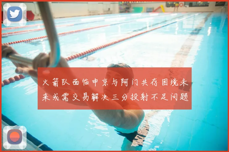 火箭队面临申京与阿门共存困境未来或需交易解决三分投射不足问题