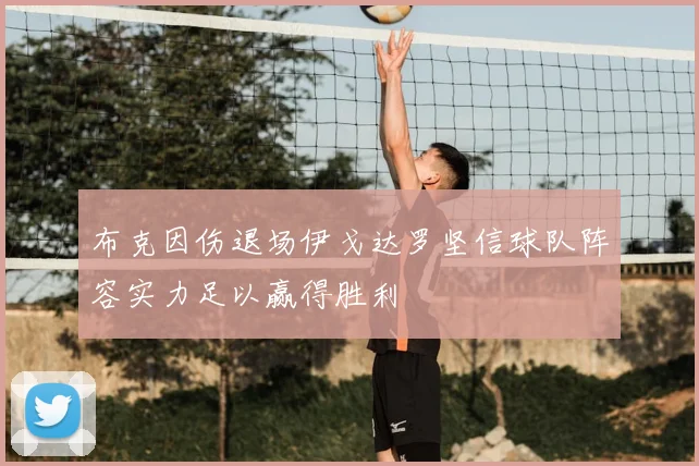布克因伤退场伊戈达罗坚信球队阵容实力足以赢得胜利