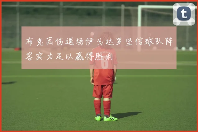 布克因伤退场伊戈达罗坚信球队阵容实力足以赢得胜利