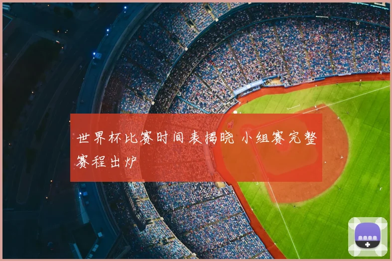 世界杯比赛时间表揭晓 小组赛完整赛程出炉