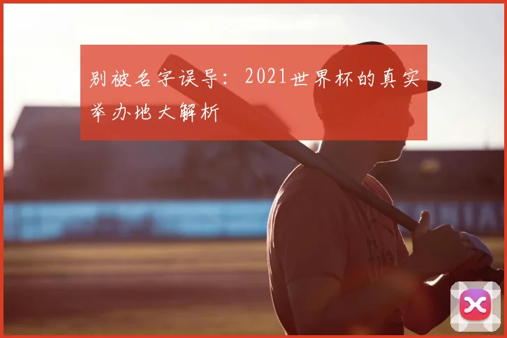 别被名字误导:2021世界杯的真实举办地大解析