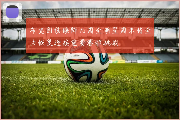 布克因伤缺阵几周全明星周末将全力恢复迎接重要赛程挑战