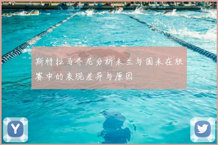 斯特拉马乔尼分析米兰与国米在联赛中的表现差异与原因